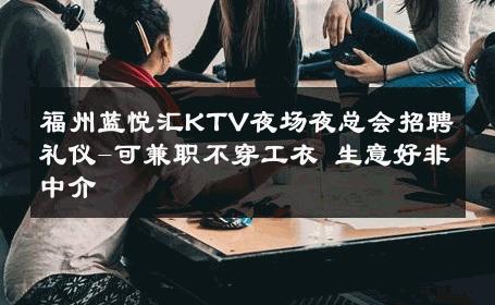 福州蓝悦汇KTV夜场夜总会招聘礼仪-可兼职不穿工衣 生意好非中介