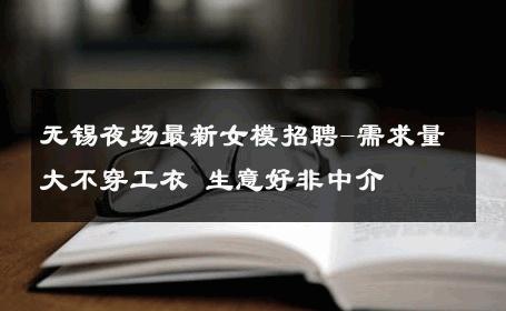 无锡夜场最新女模招聘-需求量大不穿工衣 生意好非中介
