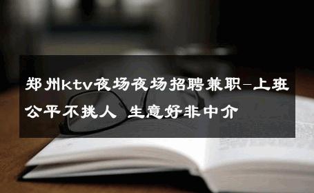 郑州ktv夜场夜场招聘兼职-上班公平不挑人 生意好非中介