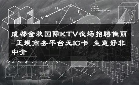 成都金秋国际KTV夜场招聘佳丽-正规商务平台无IC卡 生意好非中介