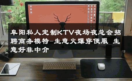 阜阳私人定制KTV夜场夜总会招聘商务模特-生意火爆穿便服 生意好非中介