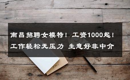 南昌招聘女模特！工资1000起！工作轻松无压力 生意好非中介