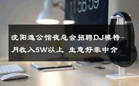 沈阳逸公馆夜总会招聘DJ模特-月收入5W以上 生意好非中介