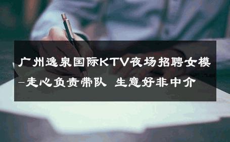 广州逸泉国际KTV夜场招聘女模-走心负责带队 生意好非中介