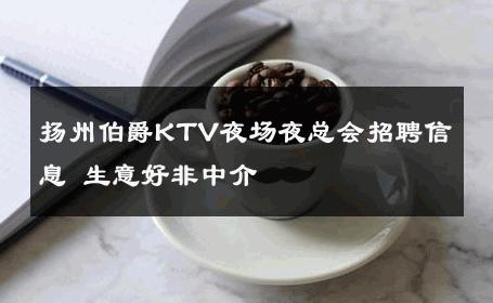 扬州伯爵KTV夜场夜总会招聘信息 生意好非中介