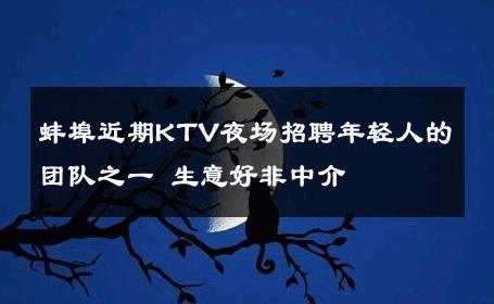 蚌埠近期KTV夜场招聘年轻人的团队之一 生意好非中介