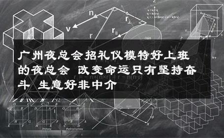广州夜总会招礼仪模特好上班的夜总会 改变命运只有坚持奋斗 生意好非中介