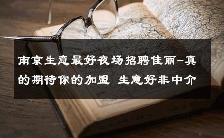 南京生意最好夜场招聘佳丽-真的期待你的加盟 生意好非中介