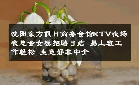 沈阳东方假日商务会馆KTV夜场夜总会女模招聘日结-易上班工作轻松 生意好非中介