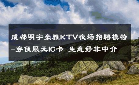 成都明宇豪雅KTV夜场招聘模特-穿便服无IC卡 生意好非中介