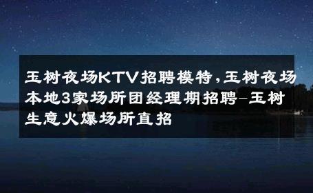 玉树夜场KTV招聘模特,玉树夜场本地3家场所团经理期招聘-玉树生意火爆场所直招