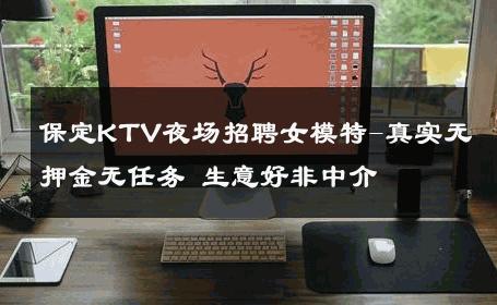 保定KTV夜场招聘女模特-真实无押金无任务 生意好非中介