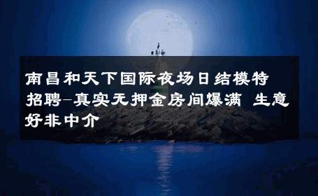 南昌和天下国际夜场日结模特招聘-真实无押金房间爆满 生意好非中介