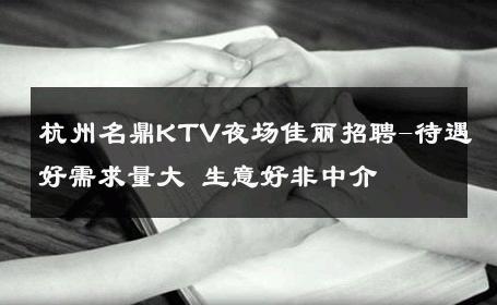 杭州名鼎KTV夜场佳丽招聘-待遇好需求量大 生意好非中介
