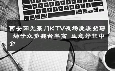 西安阳光豪门KTV夜场晚班招聘-场子众多翻台率高 生意好非中介