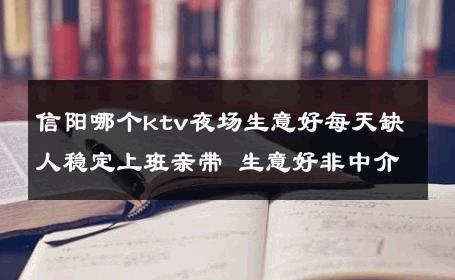 信阳哪个ktv夜场生意好每天缺人稳定上班亲带 生意好非中介