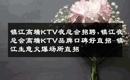 镇江高端KTV夜总会招聘,镇江夜总会高端KTV品牌口碑好直招-镇江生意火爆场所直招