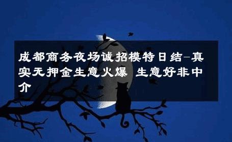 成都商务夜场诚招模特日结-真实无押金生意火爆 生意好非中介