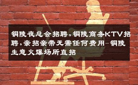铜陵夜总会招聘,铜陵商务KTV招聘,亲招亲带无需任何费用-铜陵生意火爆场所直招