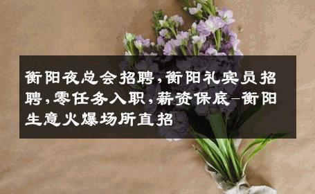 衡阳夜总会招聘,衡阳礼宾员招聘,零任务入职,薪资保底-衡阳生意火爆场所直招