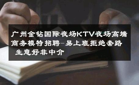 广州金钻国际夜场KTV夜场高端商务模特招聘-易上班拒绝套路 生意好非中介