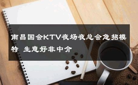 南昌国会KTV夜场夜总会急招模特 生意好非中介