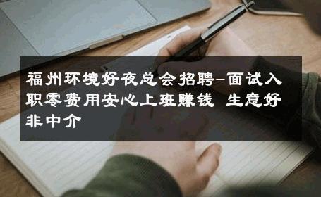 福州环境好夜总会招聘-面试入职零费用安心上班赚钱 生意好非中介