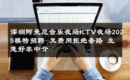 深圳阿曼尼音乐夜场KTV夜场2025模特招聘-无费用拒绝套路 生意好非中介