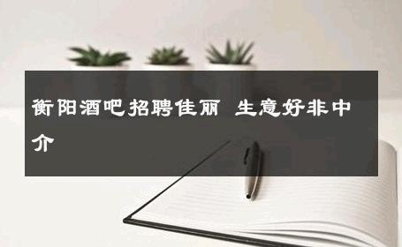 衡阳酒吧招聘佳丽 生意好非中介