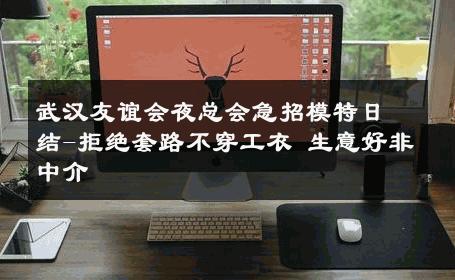 武汉友谊会夜总会急招模特日结-拒绝套路不穿工衣 生意好非中介