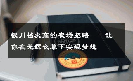 银川档次高的夜场招聘——让你在光辉夜幕下实现梦想