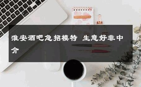 淮安酒吧急招模特 生意好非中介
