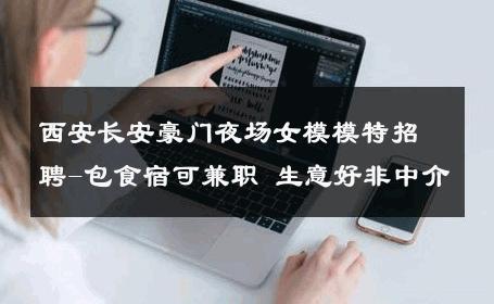 西安长安豪门夜场女模模特招聘-包食宿可兼职 生意好非中介