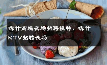 喀什高端夜场招聘模特，喀什KTV招聘夜场