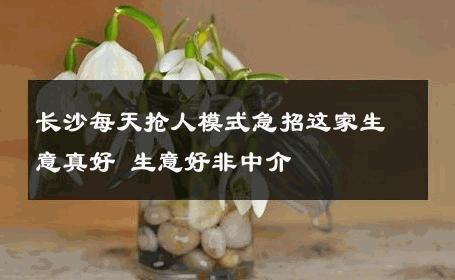 长沙每天抢人模式急招这家生意真好 生意好非中介