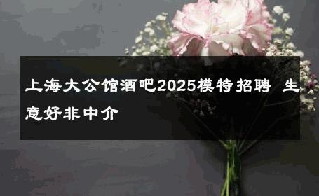上海大公馆酒吧2025模特招聘 生意好非中介