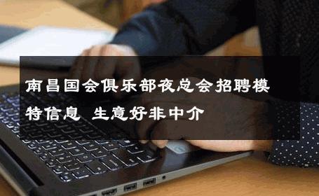 南昌国会俱乐部夜总会招聘模特信息 生意好非中介