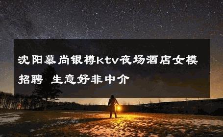 沈阳慕尚银樽ktv夜场酒店女模招聘 生意好非中介