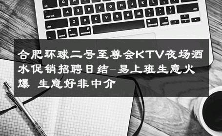 合肥环球二号至尊会KTV夜场酒水促销招聘日结-易上班生意火爆 生意好非中介