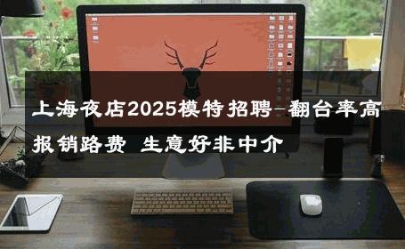 上海夜店2025模特招聘-翻台率高报销路费 生意好非中介