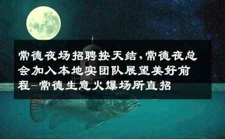 常德夜场招聘按天结,常德夜总会加入本地实团队展望美好前程-常德生意火爆场所直招
