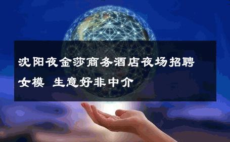 沈阳夜金莎商务酒店夜场招聘女模 生意好非中介
