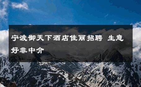 宁波御天下酒店佳丽招聘 生意好非中介