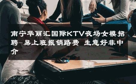 南宁华丽汇国际KTV夜场女模招聘-易上班报销路费 生意好非中介