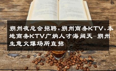 朔州夜总会招聘,朔州商务KTV,本地商务KTV广纳人才海阔天-朔州生意火爆场所直招