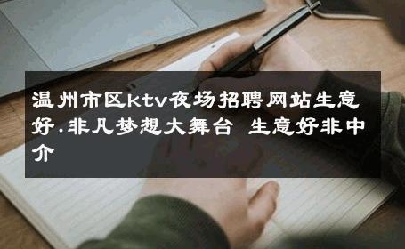 温州市区ktv夜场招聘网站生意好.非凡梦想大舞台 生意好非中介