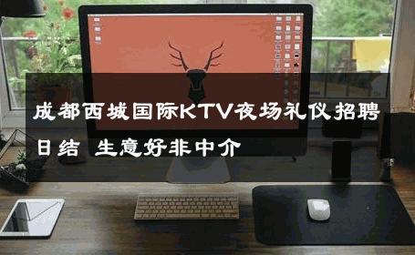 成都西城国际KTV夜场礼仪招聘日结 生意好非中介