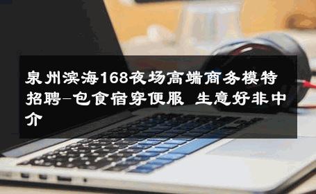 泉州滨海168夜场高端商务模特招聘-包食宿穿便服 生意好非中介