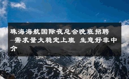 珠海海航国际夜总会晚班招聘-需求量大稳定上班 生意好非中介