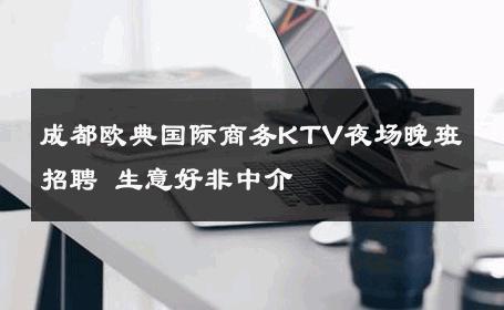 成都欧典国际商务KTV夜场晚班招聘 生意好非中介